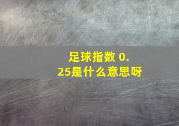 足球指数 0.25是什么意思呀